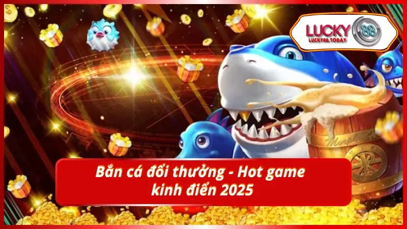 Bắn cá đổi thưởng - Hot game 2025