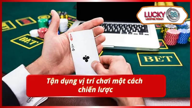 Luật chơi Poker tận dụng vị trí hiệu quả