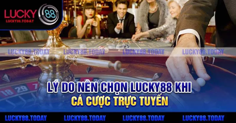 Lý do nên chọn Lucky88 khi cá cược trực tuyến
