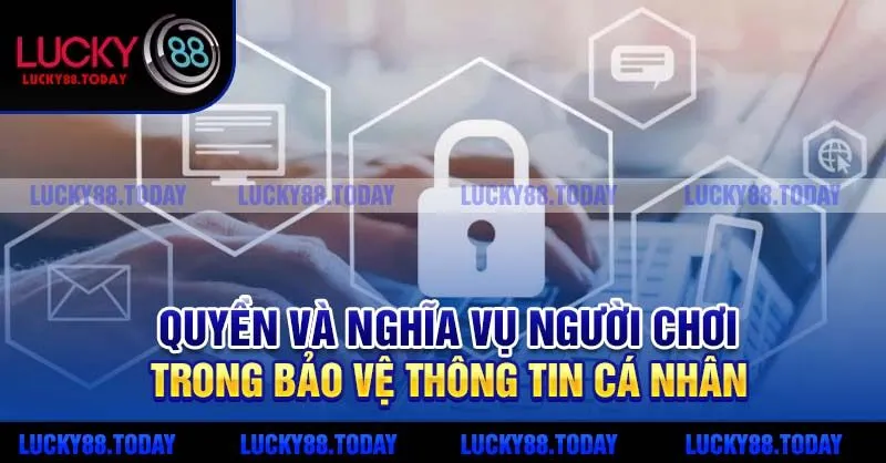 Quyền và nghĩa vụ người chơi trong bảo vệ thông tin cá nhân