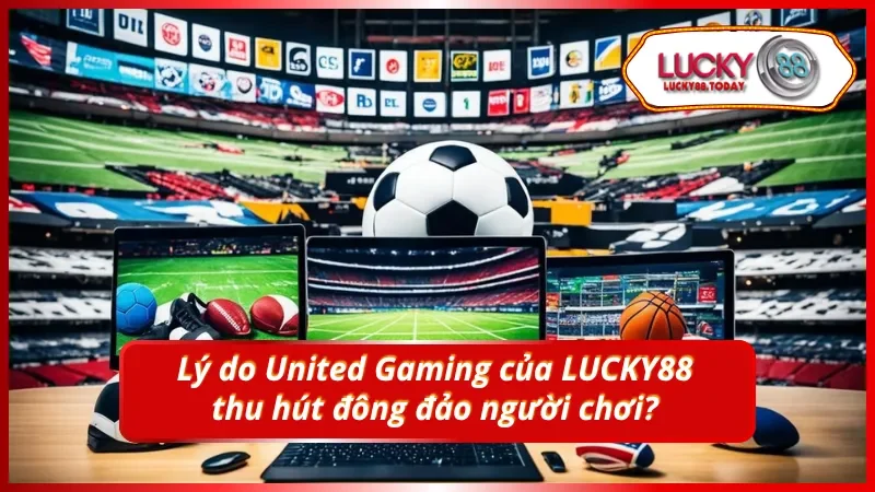 Điều gì khiến United Gaming của LUCKY88 trở thành lựa chọn hàng đầu?